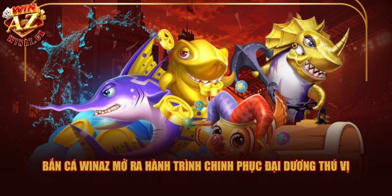 Bắn cá WINAZ mở ra hành trình chinh phục đại dương thú vị