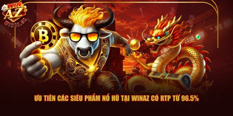 Ưu tiên các siêu phẩm nổ hũ tại WINAZ có RTP từ 96.5%